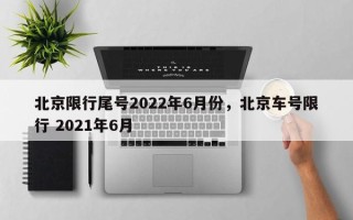 北京限行尾号2022年6月份，北京车号限行 2021年6月