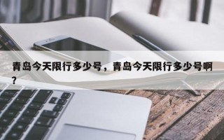 青岛今天限行多少号，青岛今天限行多少号啊？