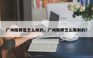 广州限牌是怎么限的，广州限牌怎么限制的？