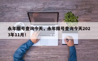 永年限号查询今天，永年限号查询今天2023年11月！