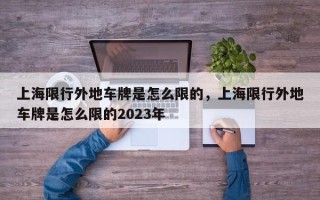 上海限行外地车牌是怎么限的，上海限行外地车牌是怎么限的2023年