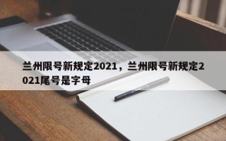 兰州限号新规定2021，兰州限号新规定2021尾号是字母