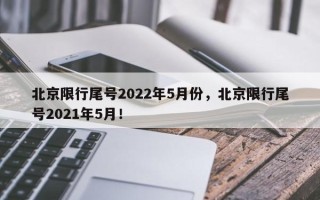 北京限行尾号2022年5月份，北京限行尾号2021年5月！