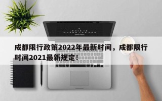 成都限行政策2022年最新时间，成都限行时间2021最新规定！