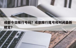 成都今日限行号码？成都限行尾号和时间最新规定？