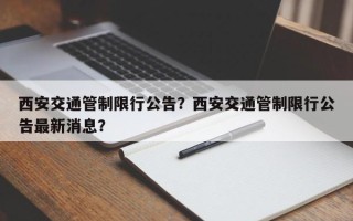 西安交通管制限行公告？西安交通管制限行公告最新消息？