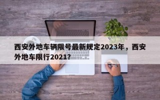 西安外地车辆限号最新规定2023年，西安外地车限行2021？