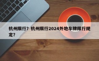 杭州限行？杭州限行2024外地车牌限行规定？