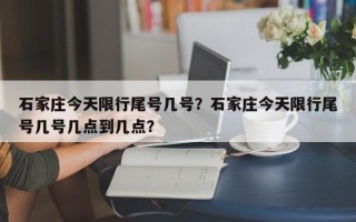 石家庄今天限行尾号几号？石家庄今天限行尾号几号几点到几点？