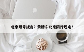 北京限号规定？黄牌车北京限行规定？