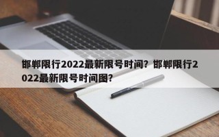 邯郸限行2022最新限号时间？邯郸限行2022最新限号时间图？