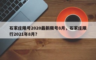 石家庄限号2020最新限号8月，石家庄限行2021年8月？