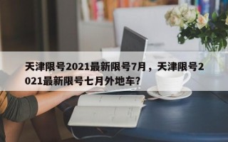 天津限号2021最新限号7月，天津限号2021最新限号七月外地车？