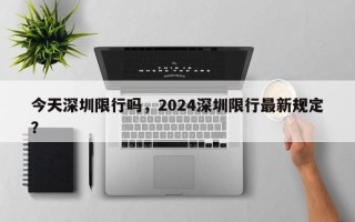 今天深圳限行吗，2024深圳限行最新规定？