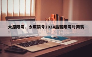 太原限号，太原限号2024最新限号时间表！