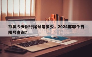 邯郸今天限行尾号是多少，2024邯郸今日限号查询？