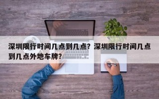 深圳限行时间几点到几点？深圳限行时间几点到几点外地车牌？