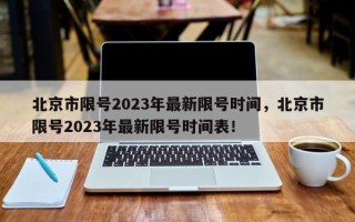 北京市限号2023年最新限号时间，北京市限号2023年最新限号时间表！