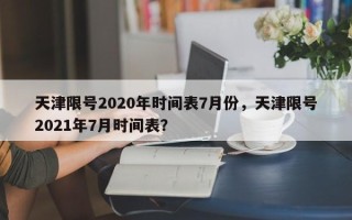 天津限号2020年时间表7月份，天津限号2021年7月时间表？