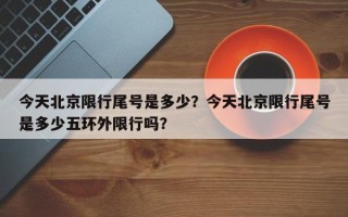 今天北京限行尾号是多少？今天北京限行尾号是多少五环外限行吗？