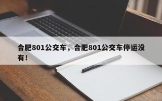 合肥801公交车，合肥801公交车停运没有！