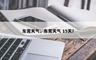 东莞天气，东莞天气 15天？