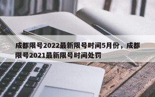 成都限号2022最新限号时间5月份，成都限号2021最新限号时间处罚