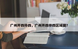 广州开四停四，广州开四停四区域图？