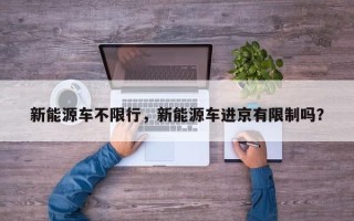 新能源车不限行，新能源车进京有限制吗？