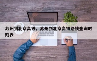 苏州到北京高铁，苏州到北京高铁路线查询时刻表