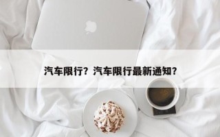 汽车限行？汽车限行最新通知？