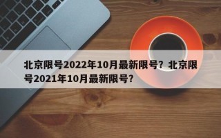 北京限号2022年10月最新限号？北京限号2021年10月最新限号？