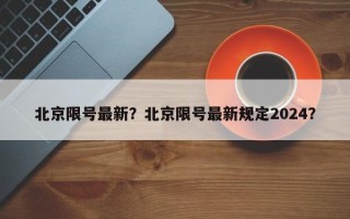 北京限号最新？北京限号最新规定2024？