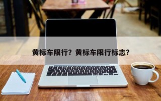 黄标车限行？黄标车限行标志？