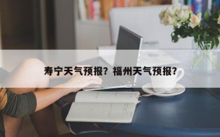 寿宁天气预报？福州天气预报？