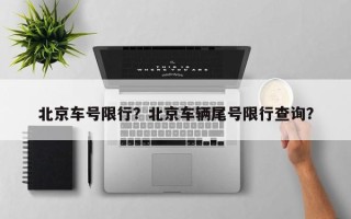 北京车号限行？北京车辆尾号限行查询？