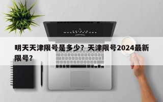 明天天津限号是多少？天津限号2024最新限号？