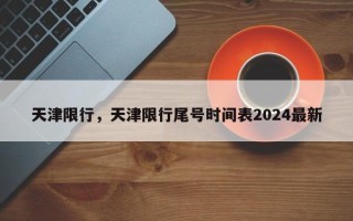 天津限行，天津限行尾号时间表2024最新