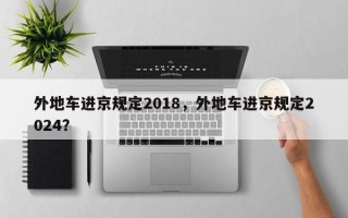 外地车进京规定2018，外地车进京规定2024？