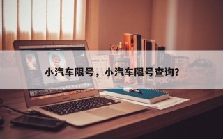 小汽车限号，小汽车限号查询？