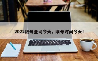 2022限号查询今天，限号时间今天！