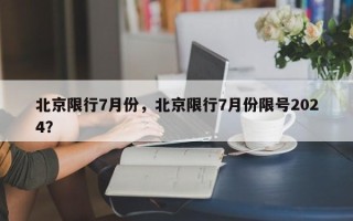 北京限行7月份，北京限行7月份限号2024？