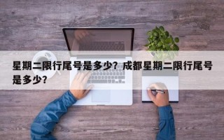 星期二限行尾号是多少？成都星期二限行尾号是多少？