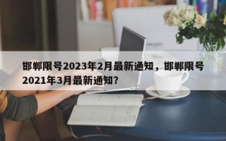 邯郸限号2023年2月最新通知，邯郸限号2021年3月最新通知？