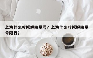 上海什么时候解除星号？上海什么时候解除星号限行？