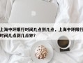 上海中环限行时间几点到几点，上海中环限行时间几点到几点钟？