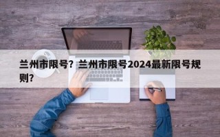 兰州市限号？兰州市限号2024最新限号规则？