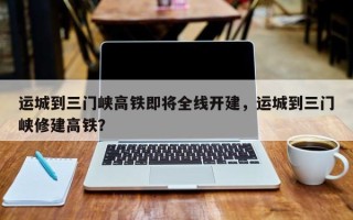 运城到三门峡高铁即将全线开建，运城到三门峡修建高铁？