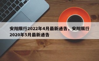 安阳限行2022年4月最新通告，安阳限行2020年5月最新通告