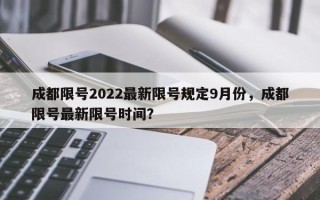 成都限号2022最新限号规定9月份，成都限号最新限号时间？